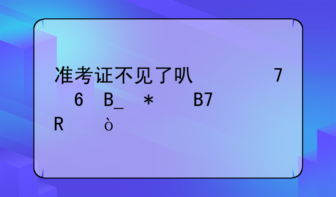 准考证不见了可以复印吗报名用？