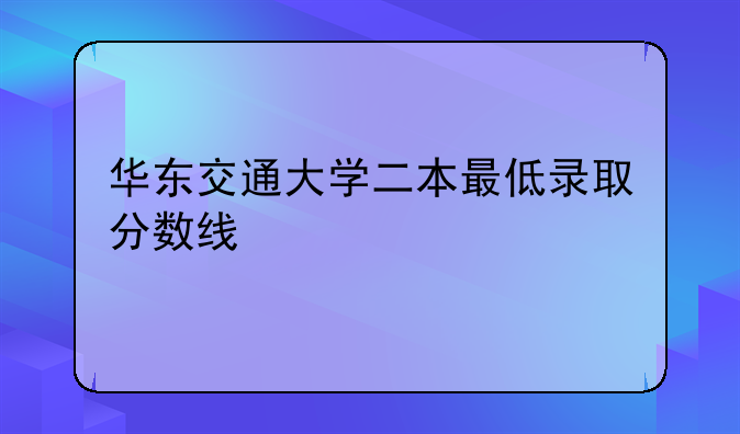 华东交通大学二本最低录取分数线