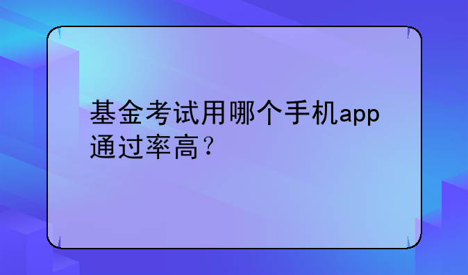 基金考试用哪个手机app通过率高？