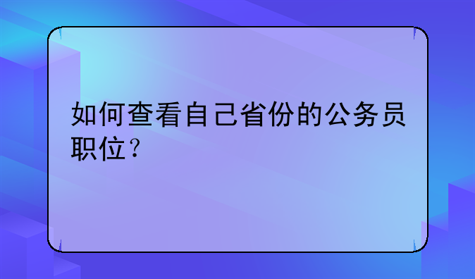 如何查看自己省份的公务员职位？