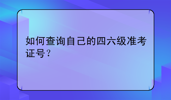 如何查询自己的四六级准考证号？