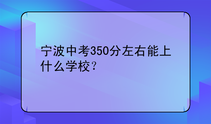 宁波中考350分左右能上什么学校？