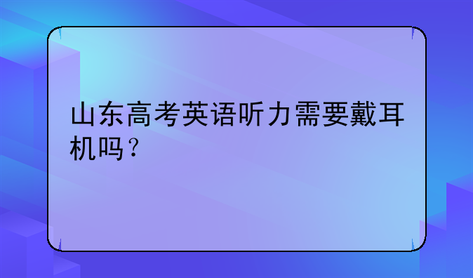 山东高考英语听力需要戴耳机吗？