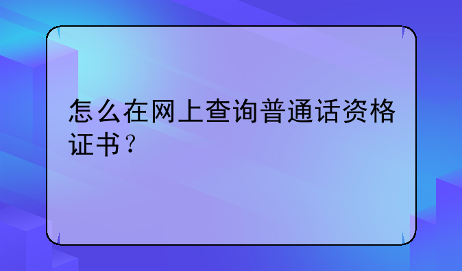 怎么在网上查询普通话资格证书？