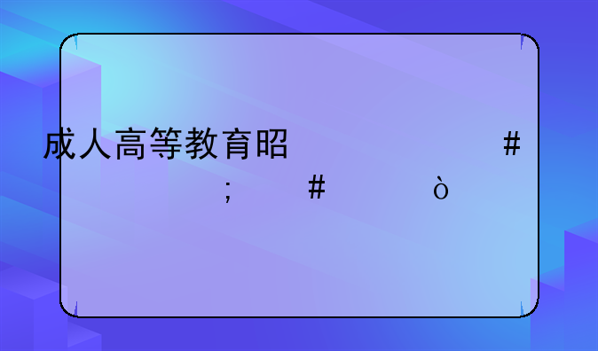 成人高等教育是什么性质怎么样？