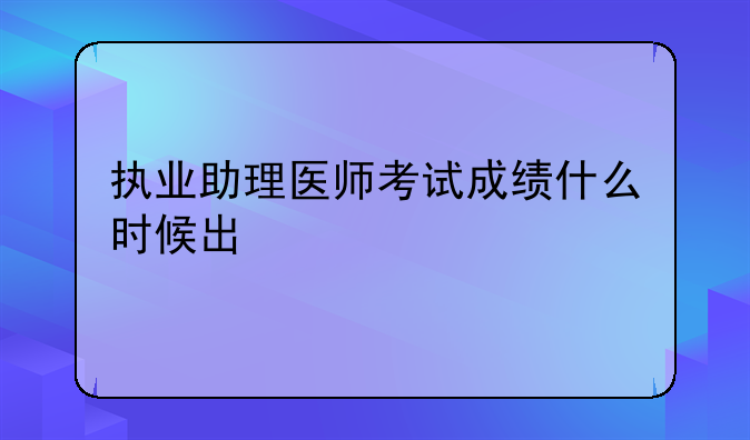 执业助理医师考试成绩什么时候出