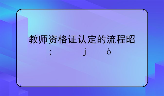 教师资格证认定的流程是怎样的？