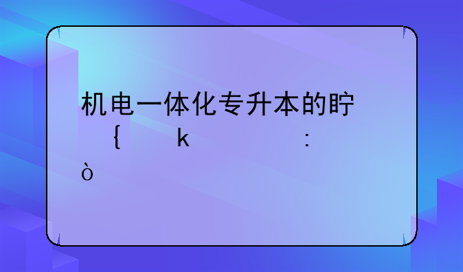 机电一体化专升本的真实通过率？