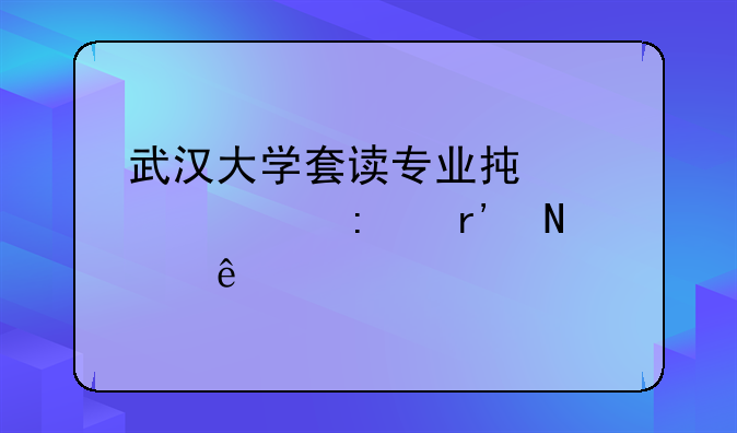 武汉大学套读专业承认学历有哪些