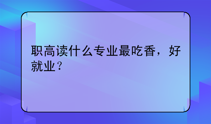 职高读什么专业最吃香，好就业？