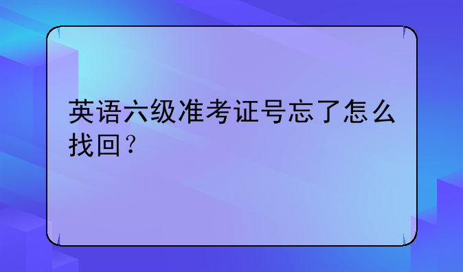 英语六级准考证号忘了怎么找回？
