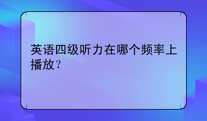 英语四级听力在哪个频率上播放？