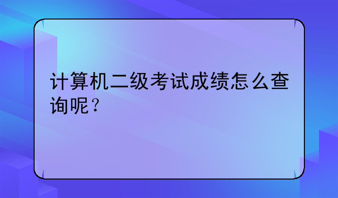 计算机二级考试成绩怎么查询呢？