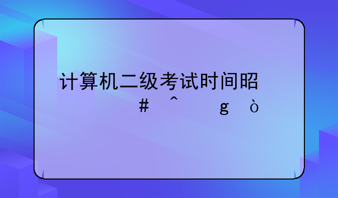 计算机二级考试时间是什么时候？