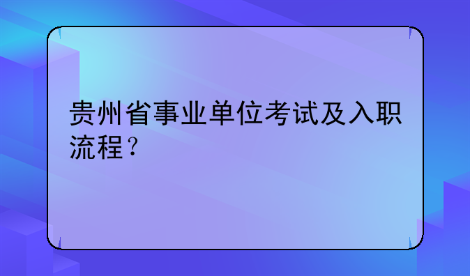 贵州省事业单位考试及入职流程？