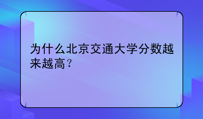 为什么北京交通大学分数越来越高？