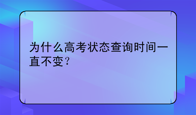 为什么高考状态查询时间一直不变？