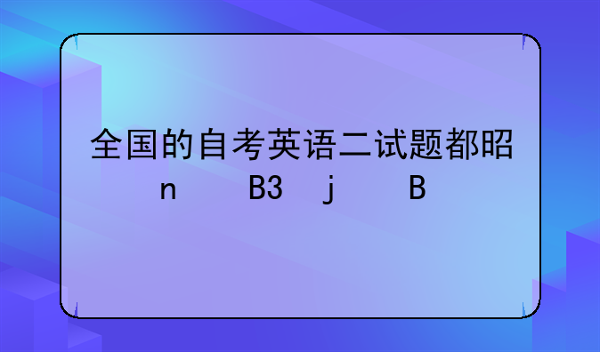 全国的自考英语二试题都是相同的吗