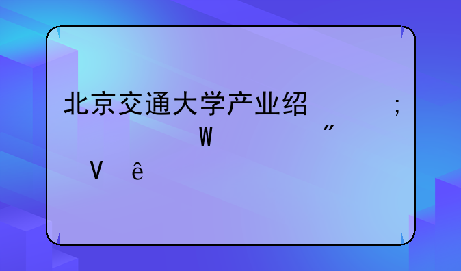 北京交通大学产业经济学硕士分数线