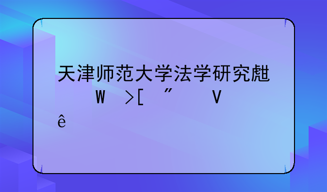 天津师范大学法学研究生录取分数线