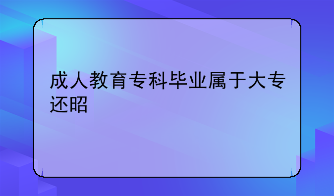 成人教育专科毕业属于大专还是中专