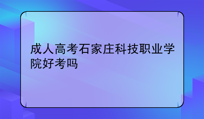 成人高考石家庄科技职业学院好考吗