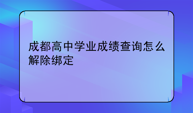 成都高中学业成绩查询怎么解除绑定