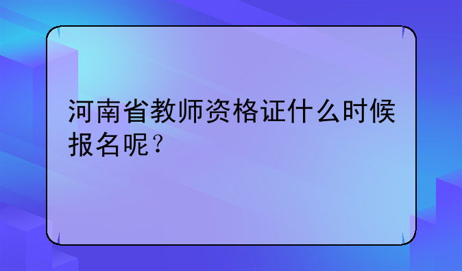 河南省教师资格证什么时候报名呢？