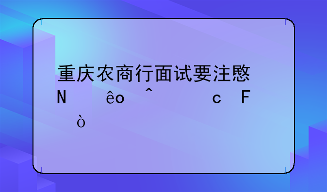 重庆农商行面试要注意哪些问题呢？