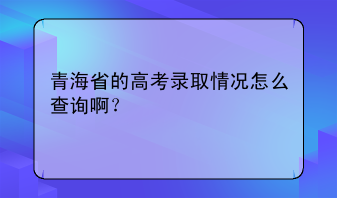 青海省的高考录取情况怎么查询啊？