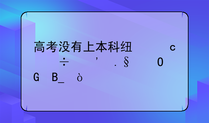 高考没有上本科线还能选择专科吗？