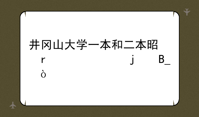 井冈山大学一本和二本是在一起的吗？
