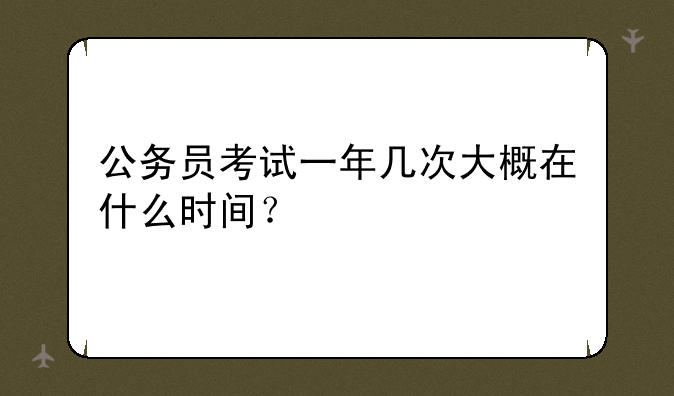 公务员考试一年几次大概在什么时间？
