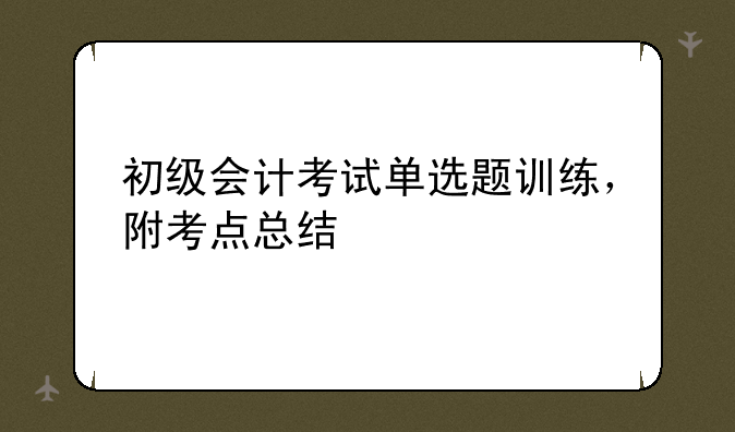 初级会计考试单选题训练，附考点总结