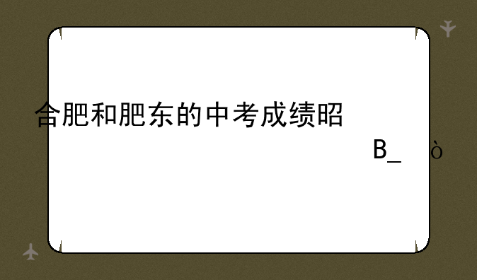 合肥和肥东的中考成绩是一起公布吗？