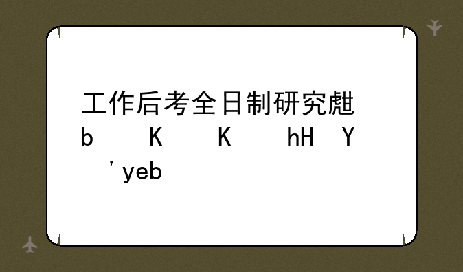 工作后考全日制研究生是什么意思啊？