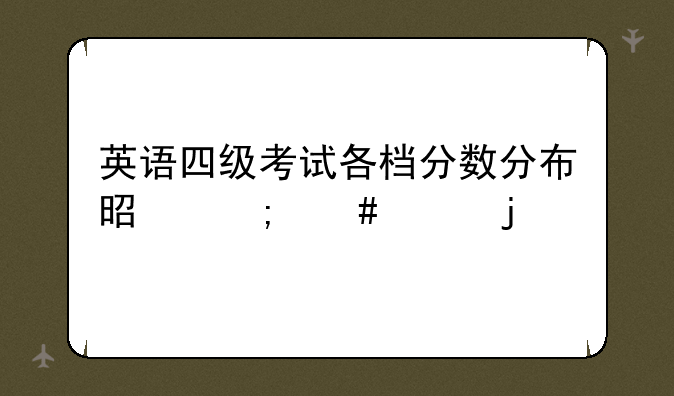 英语四级考试各档分数分布是怎么样