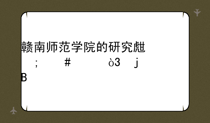赣南师范学院的研究生怎么样，难考