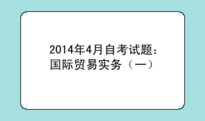 2014年4月自考试题：国际贸易实务（一）