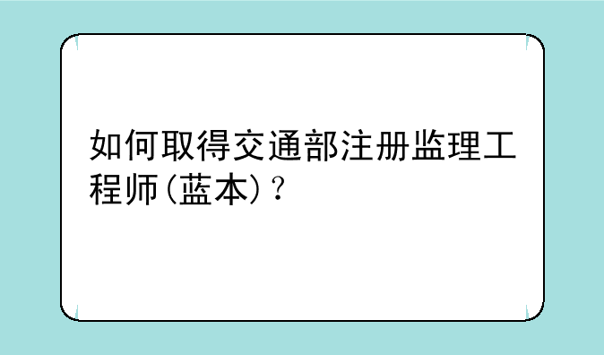 如何取得交通部注册监理工程师(蓝本)？