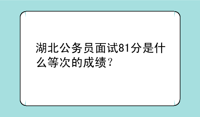 湖北公务员面试81分是什么等次的成绩？