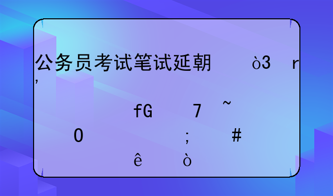 公务员考试笔试延期，有点焦虑不知道要怎么备考了？