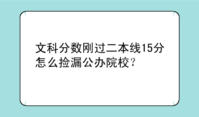 文科分数刚过二本线15分怎么捡漏公办院校？