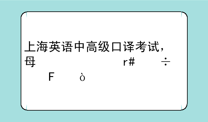 上海英语中高级口译考试，每年几月份考呢？