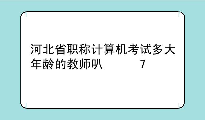 河北省职称计算机考试多大年龄的教