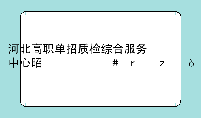 河北高职单招质检综合服务中心是什