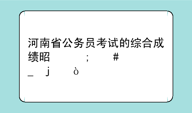 河南省公务员考试的综合成绩是怎么计算的？