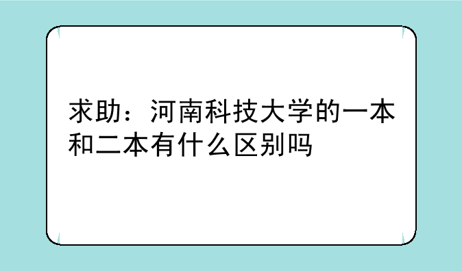 求助：河南科技大学的一本和二本有什么区别吗
