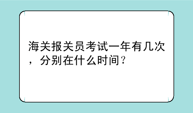 海关报关员考试一年有几次，分别在