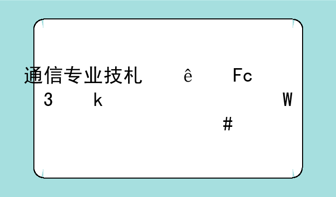 通信专业技术人员职业水平考试中级考什么内容